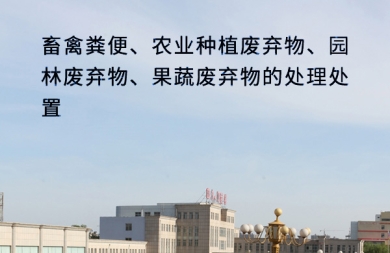 畜禽粪便、农业种植废弃物、园林废弃物、果蔬废弃物的处理处置。